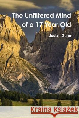 The Unfiltered Mind of a 17 Year Old Josiah Gunn 9781678132477 Lulu.com - książka