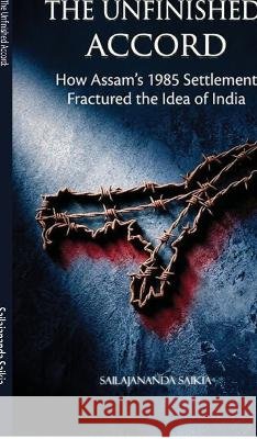 The Unfinished Accord: How Assam's 1985 Settlement Fractured the Idea of India Sailajananda Saikia 9798906067463 Notion Press - książka