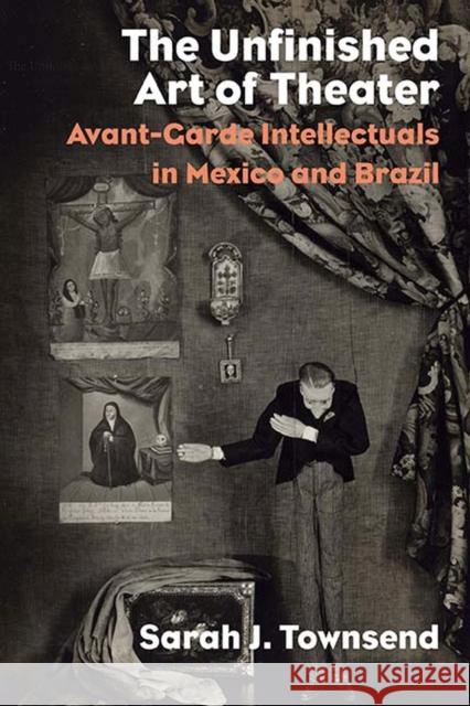 The Unfinished Art of Theater: Avant-Garde Intellectuals in Mexico and Brazil Sarah J. Townsend 9780810137400 Northwestern University Press - książka
