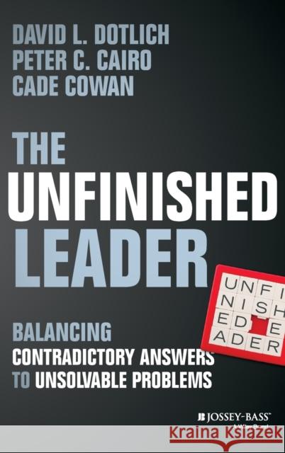 The Unfinished Leader: Balancing Contradictory Answers to Unsolvable Problems Cowan, Cade 9781118455098 John Wiley & Sons - książka