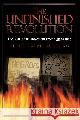 The Unfinished Revolution: The Civil Rights Movement From 1955 to 1965 Peter Ralph Bartling 9781440177637 iUniverse - książka