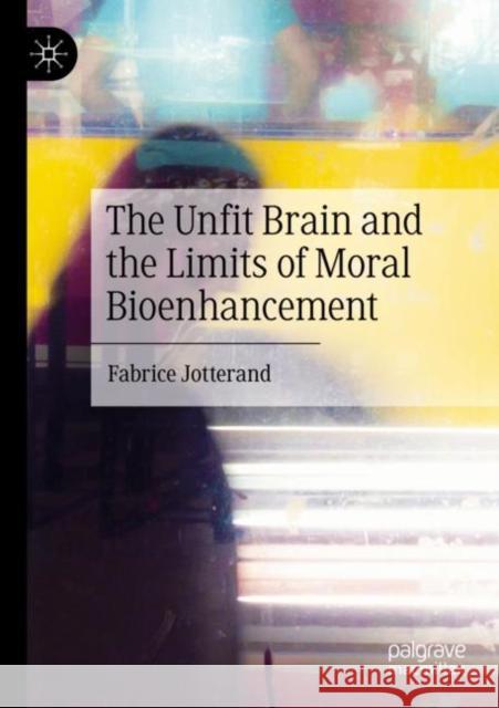 The Unfit Brain and the Limits of Moral Bioenhancement Fabrice Jotterand 9789811696954 Palgrave MacMillan - książka