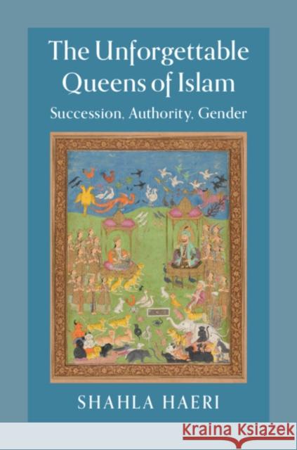 The Unforgettable Queens of Islam: Succession, Authority, Gender Shahla Haeri 9781107123038 Cambridge University Press - książka