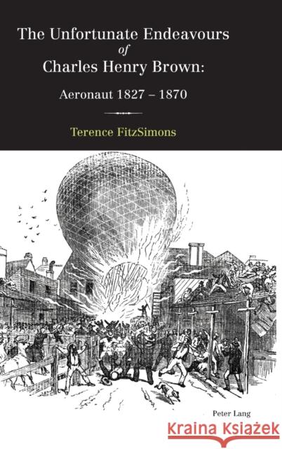 The Unfortunate Endeavours of Charles Henry Brown: Aeronaut 1827-1870 Fitzsimons, Terence 9783034319300 Peter Lang AG, Internationaler Verlag der Wis - książka