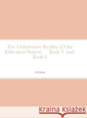 The Unfortunate Reality of Our Education System Book 3 and Book 4 A Caban 9781678127763 Lulu.com - książka