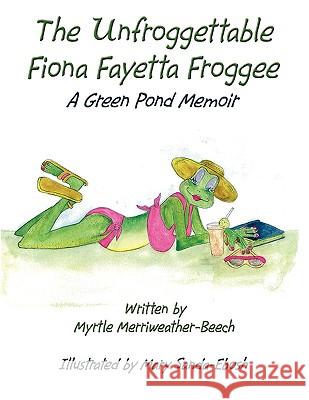 The Unfroggettable Fiona Fayetta Froggee: A Green Pond Memoir Merriweather-Beech, Myrtle 9781438925851 Authorhouse - książka