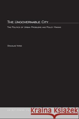 The Ungovernable City: The Politics of Urban Problems and Policy Making Douglas T. Yates Jr. 9780262740135 MIT Press Ltd - książka