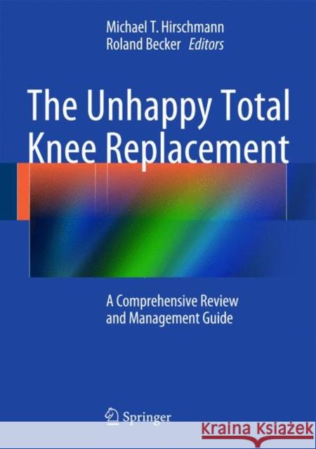 The Unhappy Total Knee Replacement: A Comprehensive Review and Management Guide Hirschmann, Michael T. 9783319080987 Springer - książka