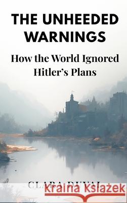 The Unheeded Warnings: How the World Ignored Hitler's Plans Clara Duval 9789347436239 Vij Books - książka