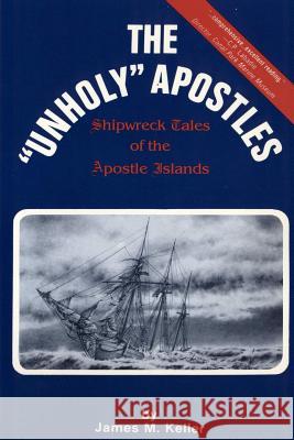 The Unholy Apostles: Shipwreck Tales of the Apostle Islands James M. Keller 9780692237656 Apostle Island Press - książka