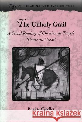 The Unholy Grail: A Social Reading of Chrétien de Troyes's 'Conte Du Graal' Cazelles, Brigitte 9780804724814 Stanford University Press - książka