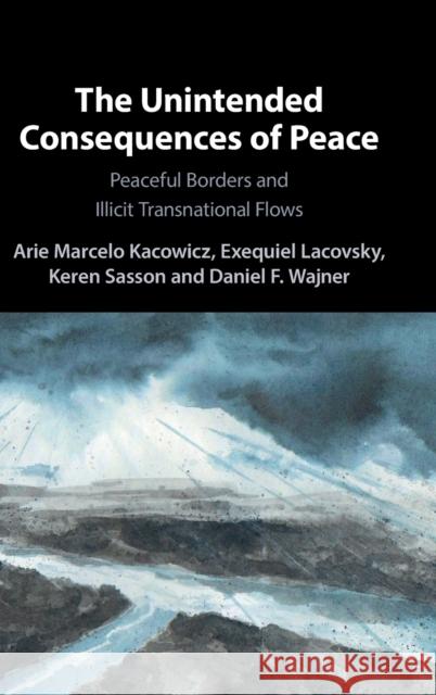 The Unintended Consequences of Peace: Peaceful Borders and Illicit Transnational Flows Arie Marcelo Kacowicz (Hebrew University of Jerusalem), Exequiel Lacovsky (Hebrew University of Jerusalem), Keren Sasson 9781316518823 Cambridge University Press - książka