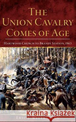 The Union Cavalry Comes of Age: Hartwood Church to Brandy Station, 1863 Eric J. Wittenberg 9781540214058 History Press Library Editions - książka