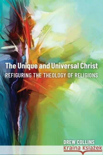 The Unique and Universal Christ: Refiguring the Theology of Religions Drew Collins 9781481315494 Baylor University Press - książka