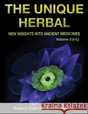 The Unique Herbal - Volume 3 (I-L): New Insights into Ancient Medicine Rogers, Robert Dale 9781548750145 Createspace Independent Publishing Platform - książka