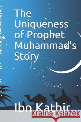 The Uniqueness of Prophet Muhammad's Story Ibn Kathir 9781798738863 Independently Published - książka