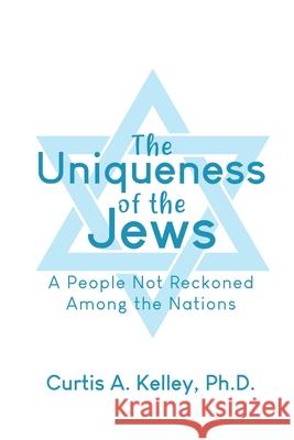 The Uniqueness of the Jews: A People Not Reckoned Among the Nations Curtis A. Kelley 9781647023027 Dorrance Publishing Co. - książka