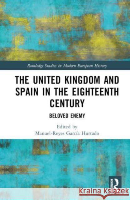 The United Kingdom and Spain in the Eighteenth Century: Beloved Enemy Manuel-Reyes Garc? 9781032816654 Routledge - książka