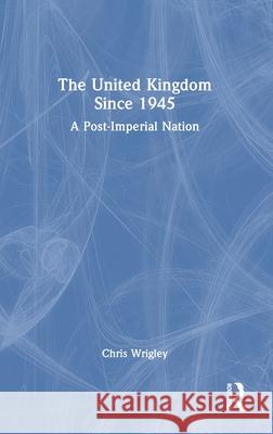 The United Kingdom Since 1945: A Post Imperial Nation Chris Wrigley 9781138800076 Taylor & Francis Group - książka