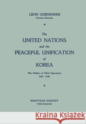The United Nations and the Peaceful Unification of Korea: The Politics of Field Operations, 1947-1950 Gordenker, Leon 9789401504263 Springer - książka