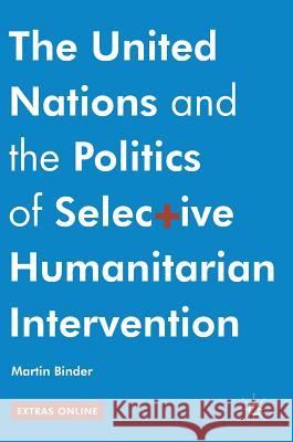 The United Nations and the Politics of Selective Humanitarian Intervention Martin Binder 9783319423531 Palgrave MacMillan - książka