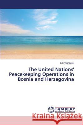 The United Nations' Peacekeeping Operations in Bosnia and Herzegovina Thangavel K. B. 9783659597855 LAP Lambert Academic Publishing - książka
