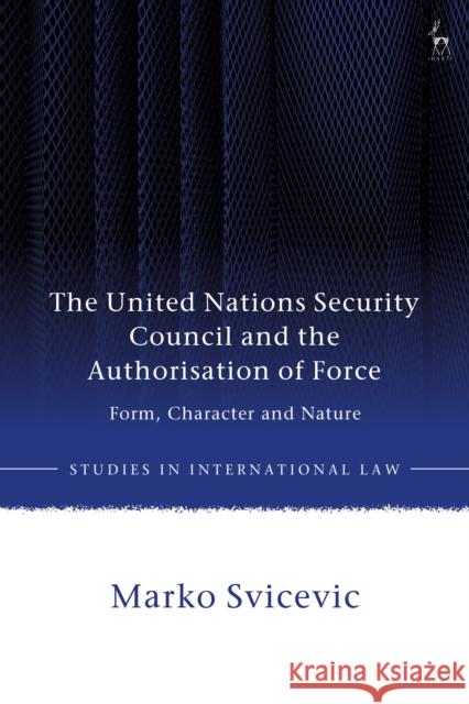 The United Nations Security Council and the Authorisation of Force Marko (Palacky University, Czech Republic) Svicevic 9781509971251 Bloomsbury Publishing PLC - książka