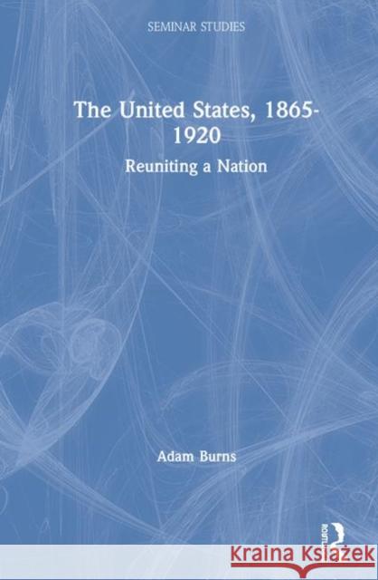 The United States, 1865-1920: Reuniting a Nation Adam Burns 9781138482418 Routledge - książka