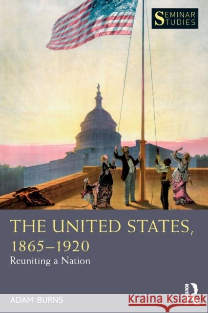 The United States, 1865-1920: Reuniting a Nation Adam Burns 9781138482425 Routledge - książka
