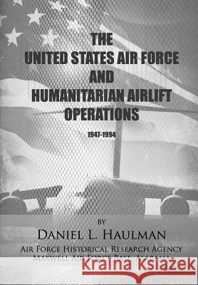 The United States Air Force and Humanitarian Airlift Operations 1947-1994 Daniel L. Haulman Air Force Historical Researc 9781477602386 Createspace - książka
