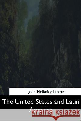 The United States and Latin America John Holladay Latane 9781544725376 Createspace Independent Publishing Platform - książka