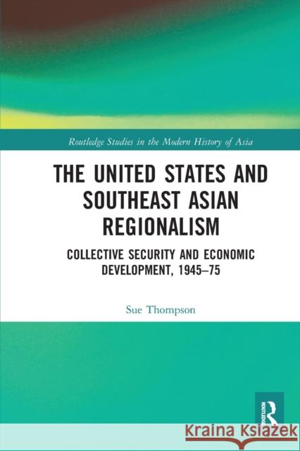 The United States and Southeast Asian Regionalism: Collective Security and Economic Development, 1945-75 Sue Thompson 9780367582715 Routledge - książka