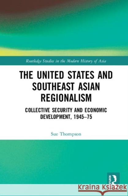 The United States and Southeast Asian Regionalism: Collective Security and Economic Development, 1945-75 Sue Thompson 9781138119536 Routledge - książka