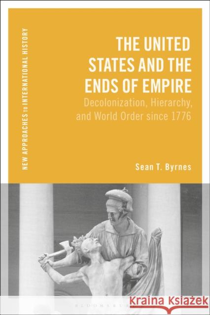 The United States and the Ends of Empire Sean T. (Western Governors University, USA) Byrnes 9781350341678 Bloomsbury Publishing (UK) - książka