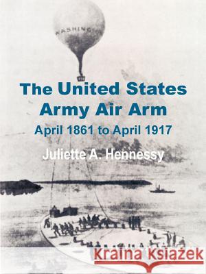 The United States Army Air Arm: April 1861 to April 1917 Hennessy, Juliette A. 9781410201379 University Press of the Pacific - książka