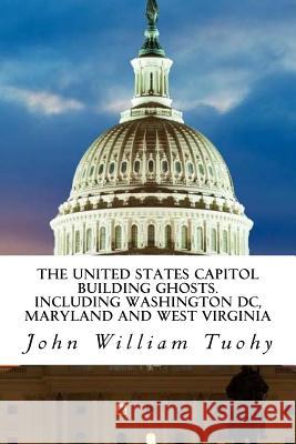 The United States Capitol Building Ghosts.: .Including Washington DC, Maryland and John William Tuohy 9781540344557 Createspace Independent Publishing Platform - książka