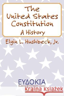 The United States Constitution: A History Elgin L Hushbeck 9781631998270 Eudokia Enrichment Library - książka