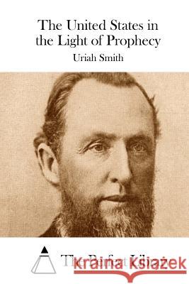 The United States in the Light of Prophecy Uriah Smith The Perfect Library 9781514382004 Createspace - książka