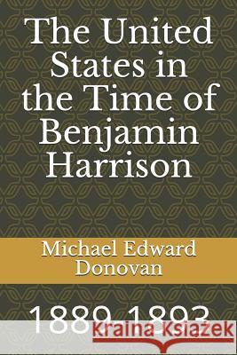 The United States in the Time of Benjamin Harrison: 1889-1893 Michael Edward Donovan 9781728776729 Independently Published - książka