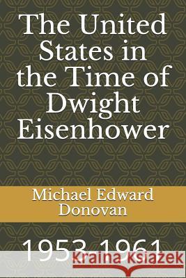 The United States in the Time of Dwight Eisenhower: 1953-1961 Michael Edward Donovan 9781731295125 Independently Published - książka