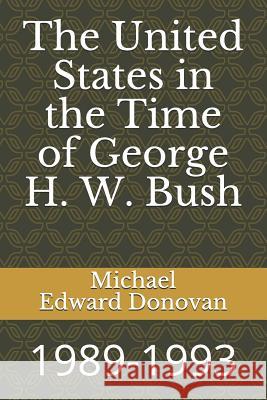 The United States in the Time of George H. W. Bush: 1989-1993 Michael Edward Donovan 9781790901821 Independently Published - książka