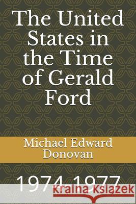 The United States in the Time of Gerald Ford: 1974-1977 Michael Edward Donovan 9781790537457 Independently Published - książka