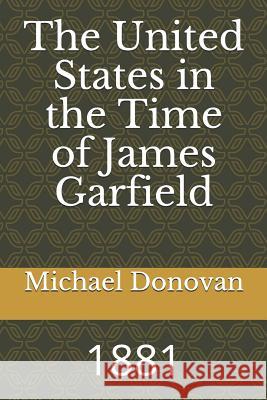 The United States in the Time of James Garfield: 1881 Michael Edward Donovan 9781728668543 Independently Published - książka