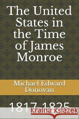 The United States in the Time of James Monroe: 1817-1825 Michael Edward Donovan 9781792787560 Independently Published - książka