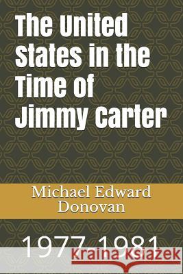 The United States in the Time of Jimmy Carter: 1977-1981 Michael Edward Donovan 9781790670475 Independently Published - książka