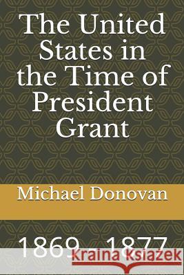 The United States in the Time of President Grant: 1869 - 1877 Michael Edward Donovan 9781726893237 Independently Published - książka