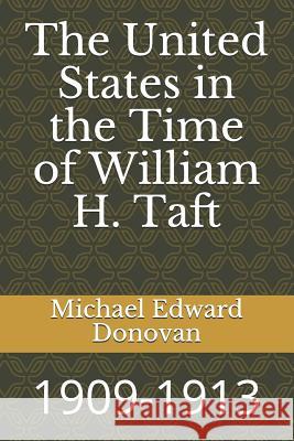 The United States in the Time of William H. Taft: 1909-1913 Michael Edward Donovan 9781729082928 Independently Published - książka