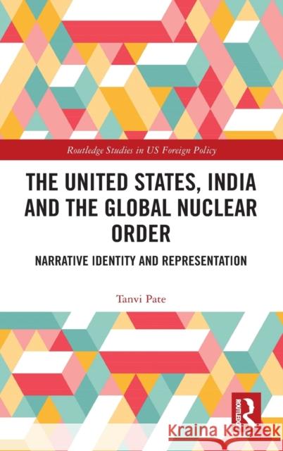 The United States, India and the Global Nuclear Order: Narrative Identity and Representation Tanvi Pate 9781138042520 Routledge - książka