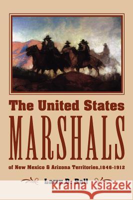 The United States Marshals of New Mexico and Arizona Territories, 1846-1912 Larry D. Ball 9780826306173 University of New Mexico Press - książka