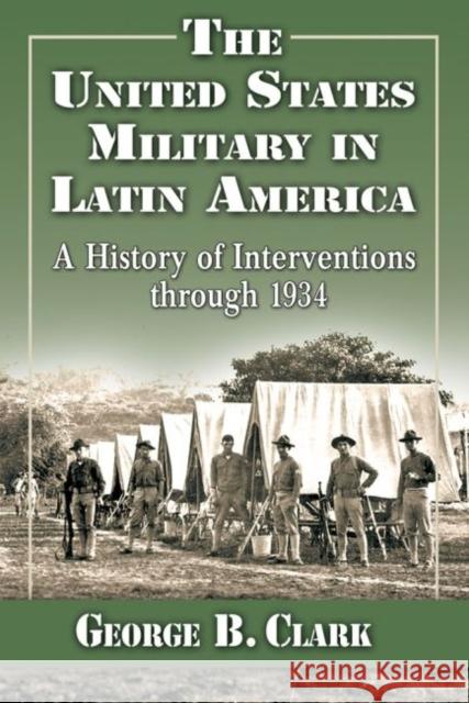 The United States Military in Latin America: A History of Interventions Through 1934 Clark, George B. 9780786494484 McFarland & Company - książka